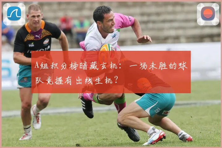 A组积分榜暗藏玄机：一场未胜的球队竟握有出线生机？