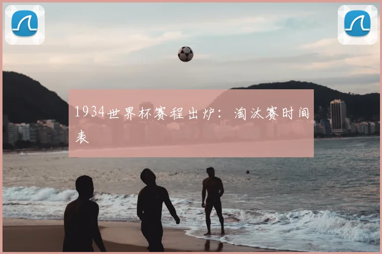 1934世界杯赛程出炉:淘汰赛时间表