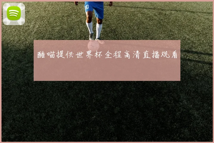 酷喵提供世界杯全程高清直播观看