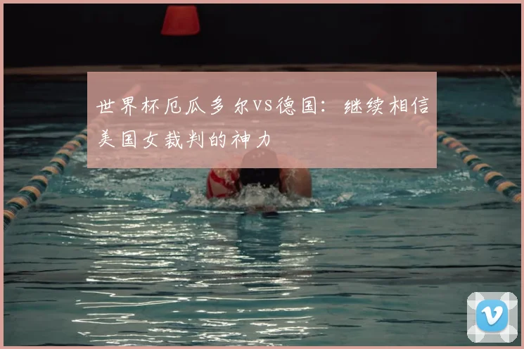 世界杯厄瓜多尔vs德国：继续相信美国女裁判的神力