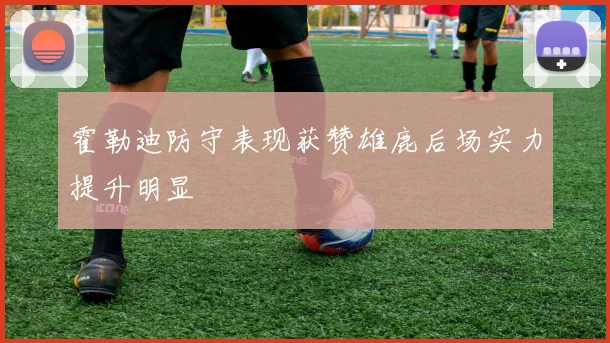 霍勒迪防守表现获赞雄鹿后场实力提升明显
