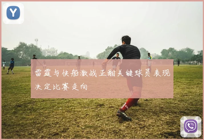 雷霆与快船激战正酣关键球员表现决定比赛走向