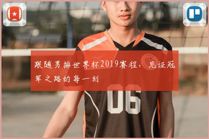 跟随男排世界杯2019赛程,见证冠军之路的每一刻