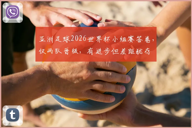 亚洲足球2026世界杯小组赛答卷,仅两队晋级,有进步但差距犹存
