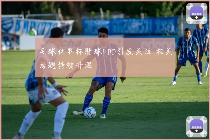 足球世界杯赌球app引发关注 相关话题持续升温