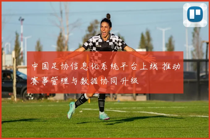 中国足协信息化系统平台上线 推动赛事管理与数据协同升级