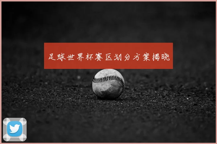 足球世界杯赛区划分方案揭晓