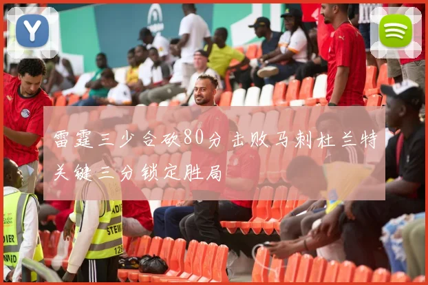 雷霆三少合砍80分击败马刺杜兰特关键三分锁定胜局