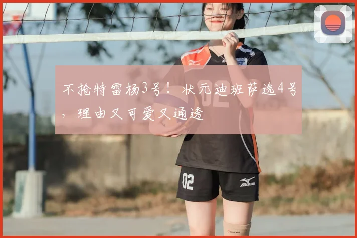 不抢特雷杨3号！状元迪班萨选4号，理由又可爱又通透