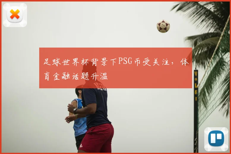 足球世界杯背景下PSG币受关注，体育金融话题升温
