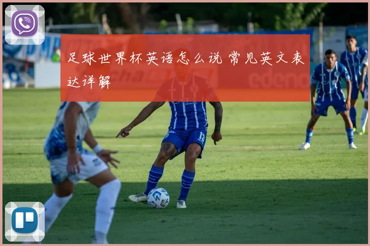 足球世界杯英语怎么说 常见英文表达详解