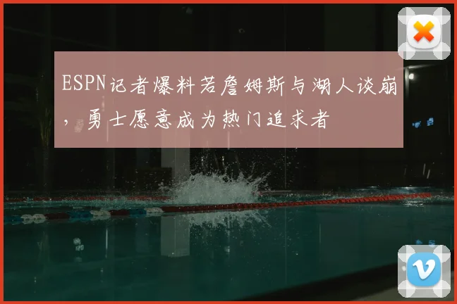 ESPN记者爆料若詹姆斯与湖人谈崩,勇士愿意成为热门追求者