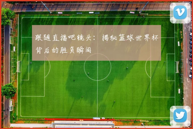 跟随直播吧镜头：揭秘篮球世界杯背后的胜负瞬间