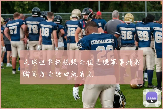 足球世界杯视频全程呈现赛事精彩瞬间与全场回放看点