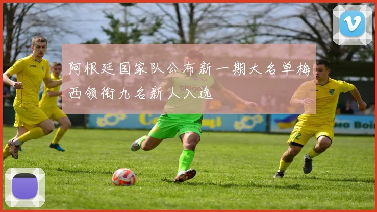 阿根廷国家队公布新一期大名单梅西领衔九名新人入选