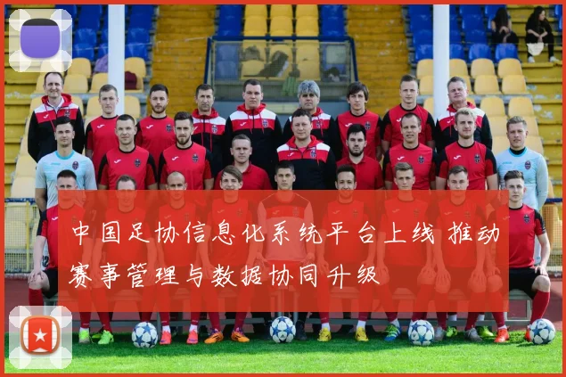 中国足协信息化系统平台上线 推动赛事管理与数据协同升级