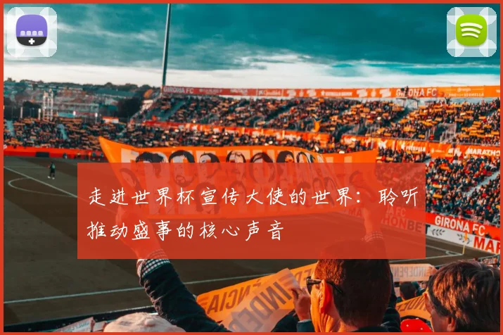 走进世界杯宣传大使的世界:聆听推动盛事的核心声音