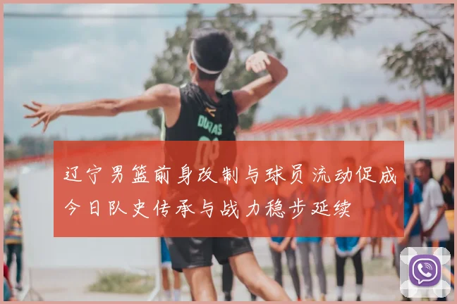 辽宁男篮前身改制与球员流动促成今日队史传承与战力稳步延续