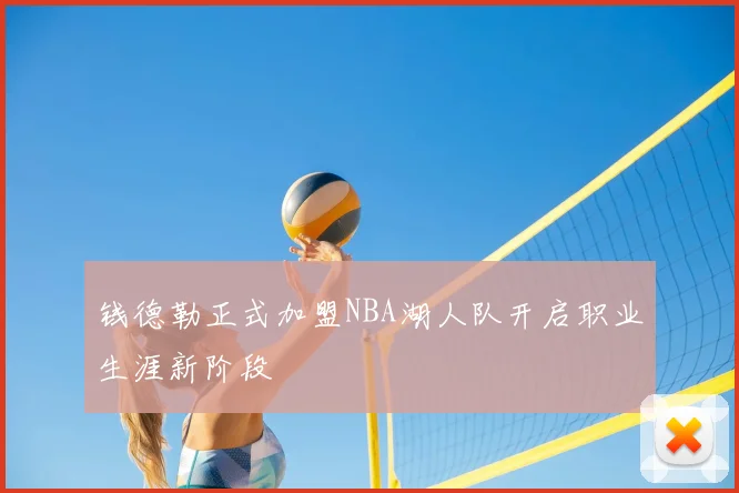 钱德勒正式加盟NBA湖人队开启职业生涯新阶段