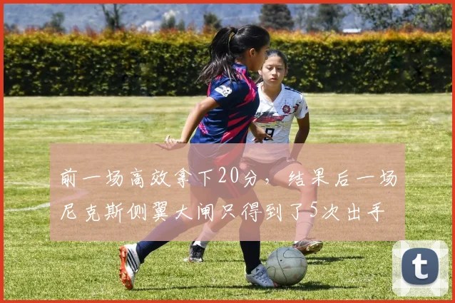 前一场高效拿下20分,结果后一场尼克斯侧翼大闸只得到了5次出手