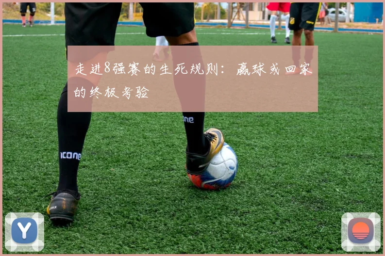 走进8强赛的生死规则:赢球或回家的终极考验