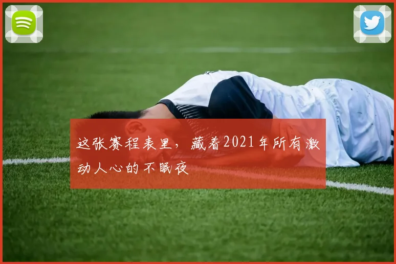 这张赛程表里,藏着2021年所有激动人心的不眠夜