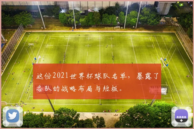 这份2021世界杯球队名单，暴露了各队的战略布局与短板。