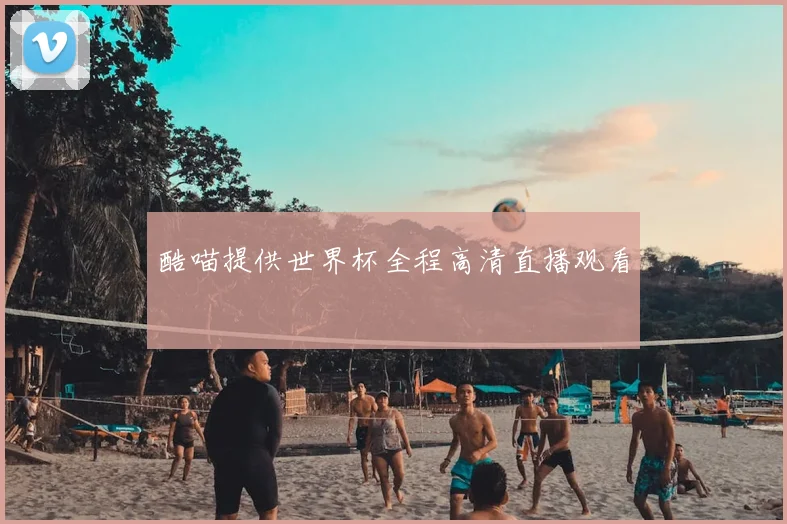 酷喵提供世界杯全程高清直播观看