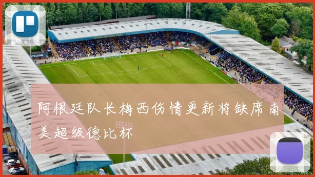 阿根廷队长梅西伤情更新将缺席南美超级德比杯