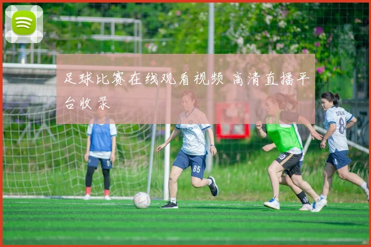足球比赛在线观看视频 高清直播平台收录