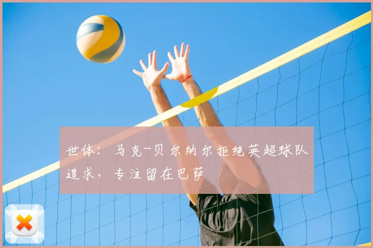 世体：马克-贝尔纳尔拒绝英超球队追求，专注留在巴萨
