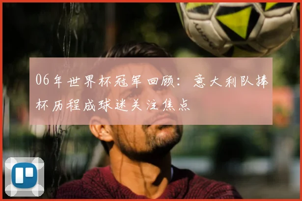 06年世界杯冠军回顾:意大利队捧杯历程成球迷关注焦点