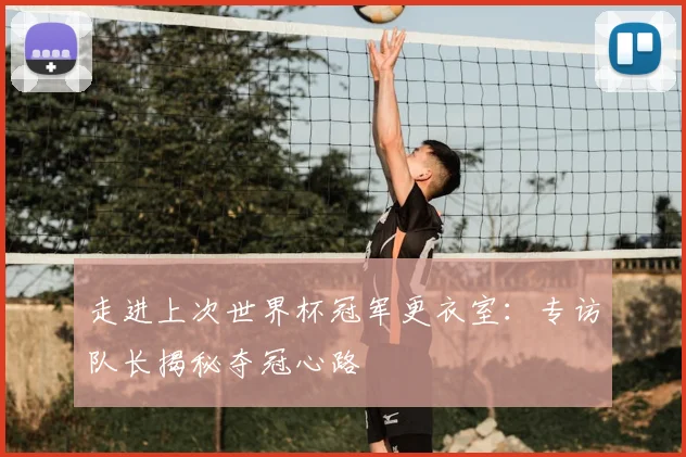 走进上次世界杯冠军更衣室：专访队长揭秘夺冠心路