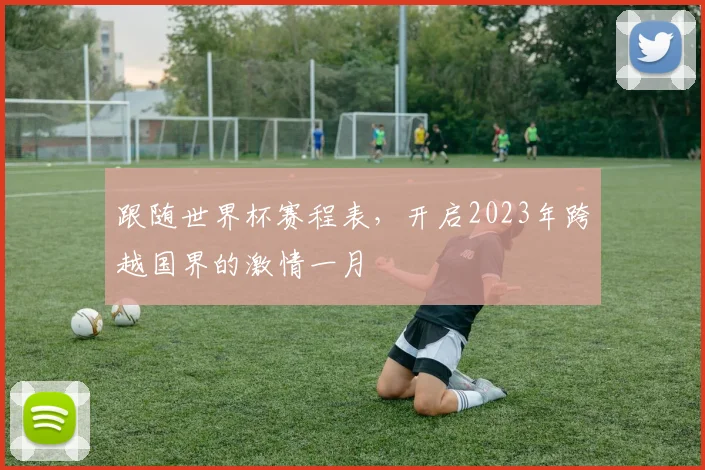 跟随世界杯赛程表,开启2023年跨越国界的激情一月