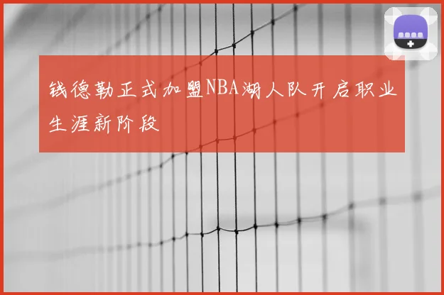 钱德勒正式加盟NBA湖人队开启职业生涯新阶段