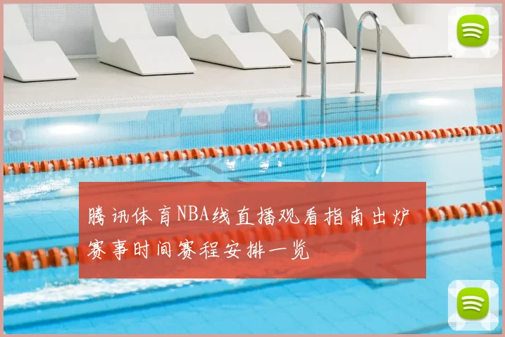 腾讯体育NBA线直播观看指南出炉 赛事时间赛程安排一览