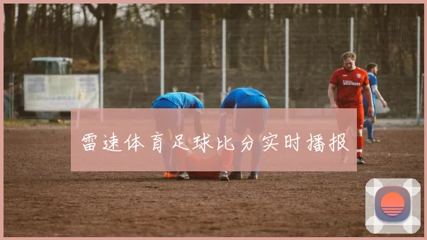 雷速体育足球比分实时播报