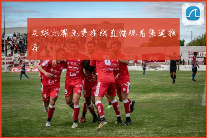 足球比赛免费在线直播观看渠道推荐