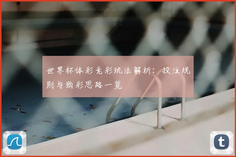 世界杯体彩竞彩玩法解析:投注规则与购彩思路一览