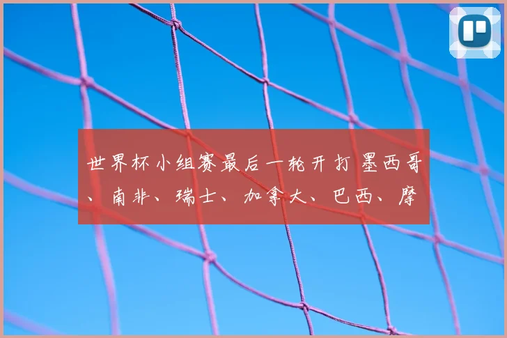 世界杯小组赛最后一轮开打 墨西哥、南非、瑞士、加拿大、巴西、摩洛哥晋级，韩国、波黑、苏格兰待定