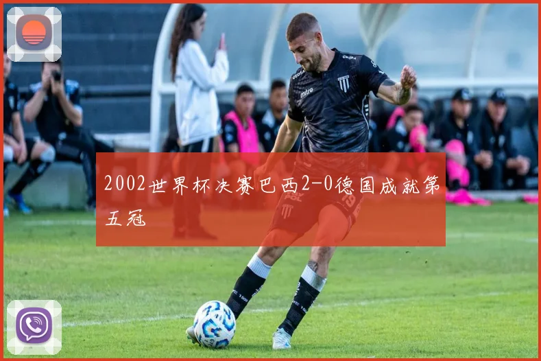 2002世界杯决赛巴西2-0德国成就第五冠