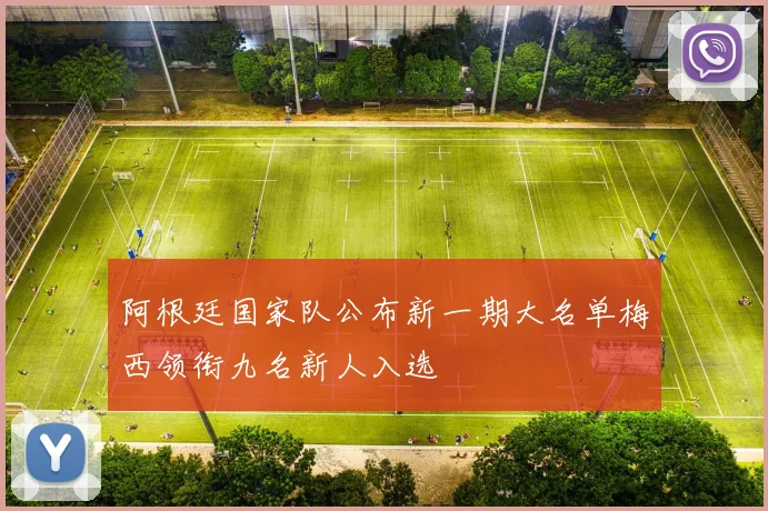 阿根廷国家队公布新一期大名单梅西领衔九名新人入选