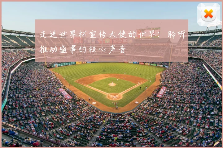 走进世界杯宣传大使的世界：聆听推动盛事的核心声音