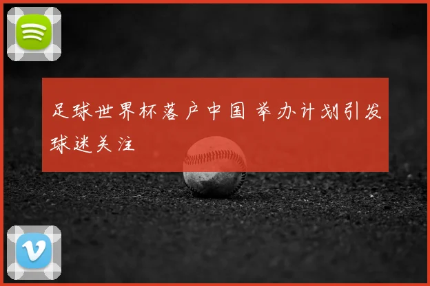 足球世界杯落户中国 举办计划引发球迷关注
