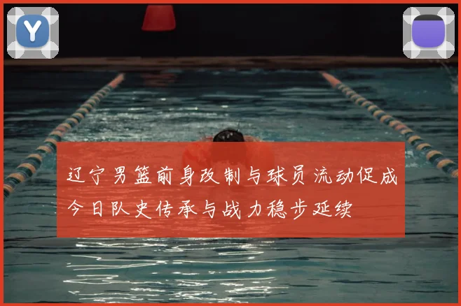 辽宁男篮前身改制与球员流动促成今日队史传承与战力稳步延续