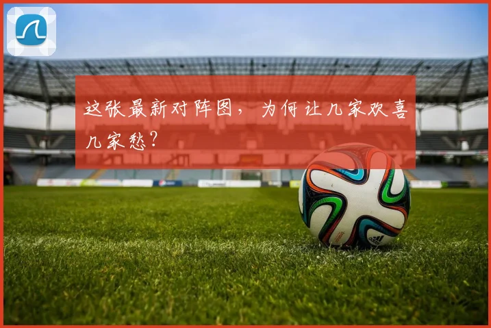 这张最新对阵图,为何让几家欢喜几家愁?