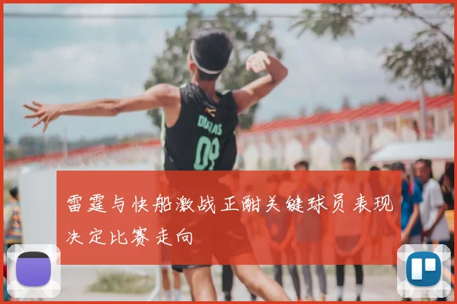 雷霆与快船激战正酣关键球员表现决定比赛走向