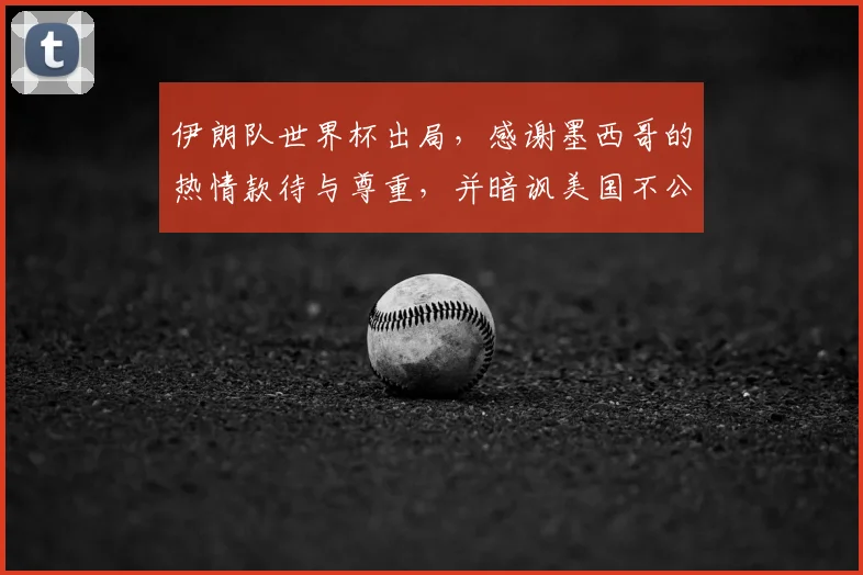 伊朗队世界杯出局,感谢墨西哥的热情款待与尊重,并暗讽美国不公