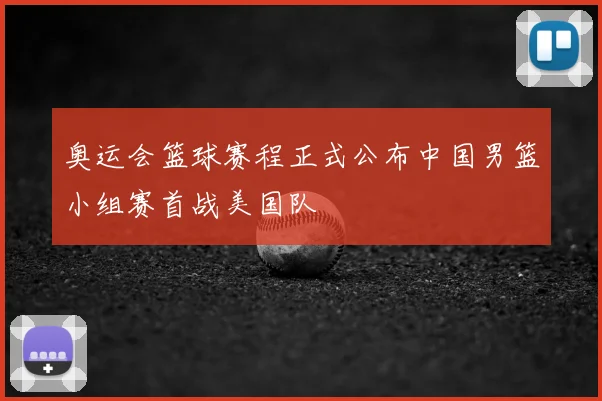 奥运会篮球赛程正式公布中国男篮小组赛首战美国队