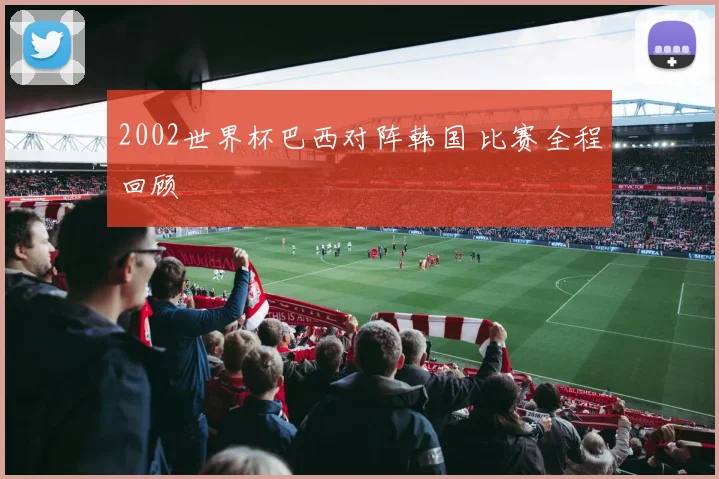 2002世界杯巴西对阵韩国 比赛全程回顾